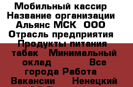 Мобильный кассир › Название организации ­ Альянс-МСК, ООО › Отрасль предприятия ­ Продукты питания, табак › Минимальный оклад ­ 5 000 - Все города Работа » Вакансии   . Ненецкий АО,Топседа п.